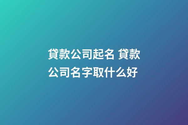 貸款公司起名 貸款公司名字取什么好-第1張-公司起名-玄機(jī)派